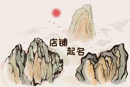 店铺取名大全2023最新版的 店铺起名小技巧
